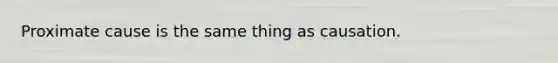 Proximate cause is the same thing as causation.