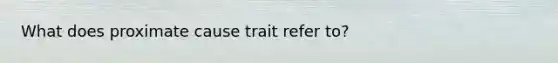 What does proximate cause trait refer to?