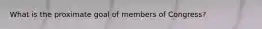 What is the proximate goal of members of Congress?