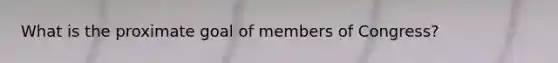 What is the proximate goal of members of Congress?