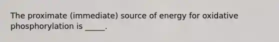 The proximate (immediate) source of energy for oxidative phosphorylation is _____.