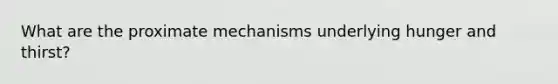 What are the proximate mechanisms underlying hunger and thirst?