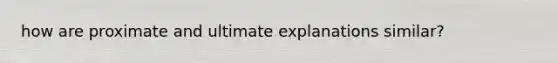 how are proximate and ultimate explanations similar?