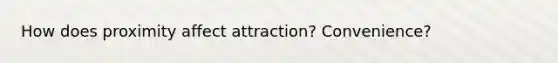 How does proximity affect attraction? Convenience?