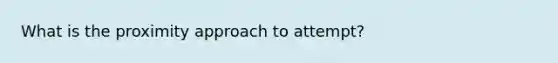 What is the proximity approach to attempt?