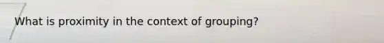 What is proximity in the context of grouping?