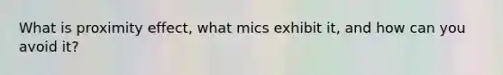 What is proximity effect, what mics exhibit it, and how can you avoid it?