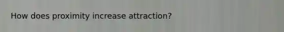 How does proximity increase attraction?