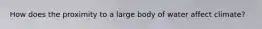 How does the proximity to a large body of water affect climate?