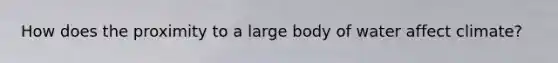 How does the proximity to a large body of water affect climate?