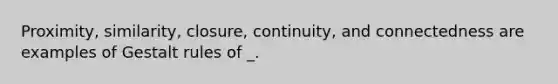 Proximity, similarity, closure, continuity, and connectedness are examples of Gestalt rules of _.