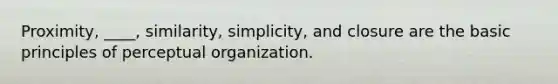 Proximity, ____, similarity, simplicity, and closure are the basic principles of perceptual organization.