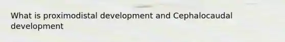 What is proximodistal development and Cephalocaudal development