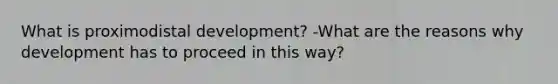 What is proximodistal development? -What are the reasons why development has to proceed in this way?