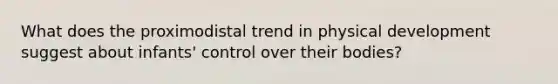 What does the proximodistal trend in physical development suggest about infants' control over their bodies?