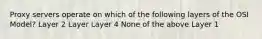 Proxy servers operate on which of the following layers of the OSI Model? Layer 2 Layer Layer 4 None of the above Layer 1