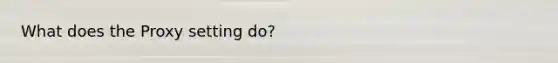 What does the Proxy setting do?