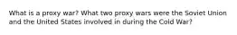 What is a proxy war? What two proxy wars were the Soviet Union and the United States involved in during the Cold War?