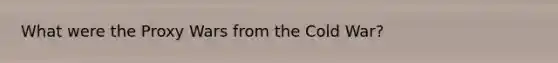 What were the Proxy Wars from the Cold War?