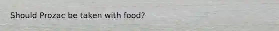 Should Prozac be taken with food?