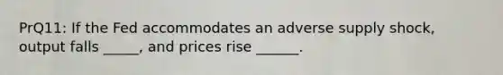 PrQ11: If the Fed accommodates an adverse supply shock, output falls _____, and prices rise ______.