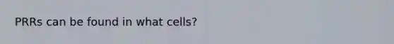 PRRs can be found in what cells?