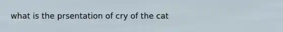 what is the prsentation of cry of the cat