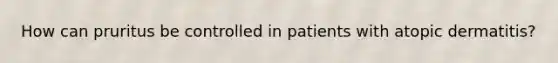 How can pruritus be controlled in patients with atopic dermatitis?