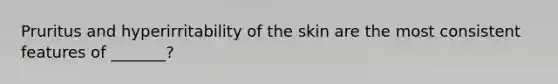 Pruritus and hyperirritability of the skin are the most consistent features of _______?