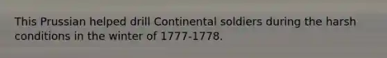This Prussian helped drill Continental soldiers during the harsh conditions in the winter of 1777-1778.