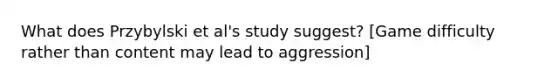 What does Przybylski et al's study suggest? [Game difficulty rather than content may lead to aggression]