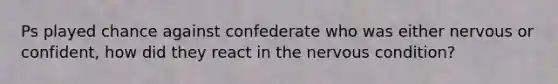 Ps played chance against confederate who was either nervous or confident, how did they react in the nervous condition?