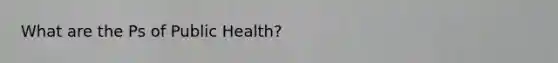 What are the Ps of Public Health?