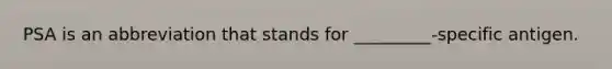 PSA is an abbreviation that stands for _________-specific antigen.