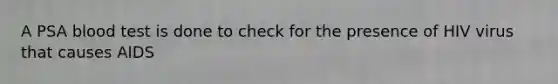 A PSA blood test is done to check for the presence of HIV virus that causes AIDS