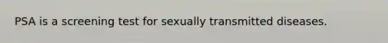 PSA is a screening test for sexually transmitted diseases.