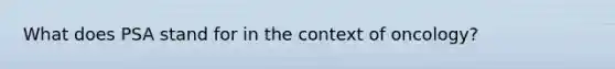 What does PSA stand for in the context of oncology?