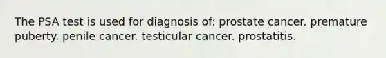 The PSA test is used for diagnosis of: prostate cancer. premature puberty. penile cancer. testicular cancer. prostatitis.