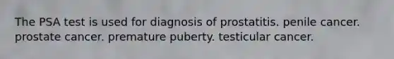 The PSA test is used for diagnosis of prostatitis. penile cancer. prostate cancer. premature puberty. testicular cancer.