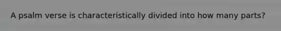 A psalm verse is characteristically divided into how many parts?