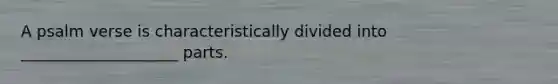 A psalm verse is characteristically divided into ____________________ parts.