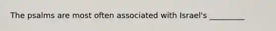 The psalms are most often associated with Israel's _________