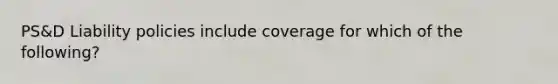 PS&D Liability policies include coverage for which of the following?