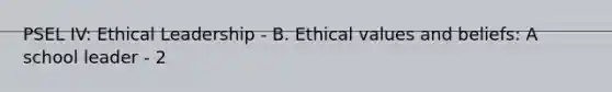 PSEL IV: Ethical Leadership - B. Ethical values and beliefs: A school leader - 2