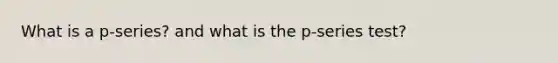 What is a p-series? and what is the p-series test?