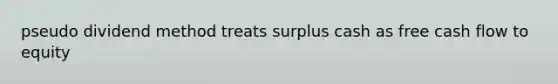 pseudo dividend method treats surplus cash as free cash flow to equity