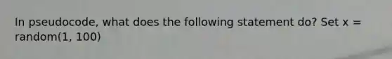 In pseudocode, what does the following statement do? Set x = random(1, 100)