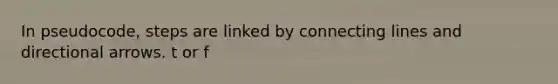 In pseudocode, steps are linked by connecting lines and directional arrows. t or f