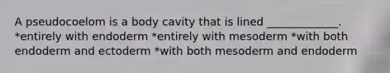 A pseudocoelom is a body cavity that is lined _____________. *entirely with endoderm *entirely with mesoderm *with both endoderm and ectoderm *with both mesoderm and endoderm