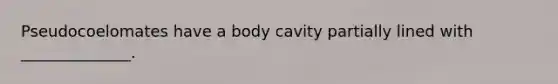 Pseudocoelomates have a body cavity partially lined with ______________.